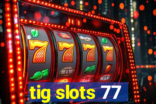 tig slots 77